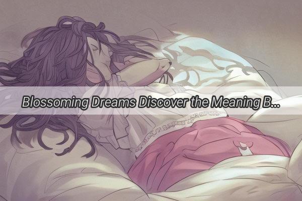 Blossoming Dreams Discover the Meaning Behind a FlowerInfused Dream in Your Home